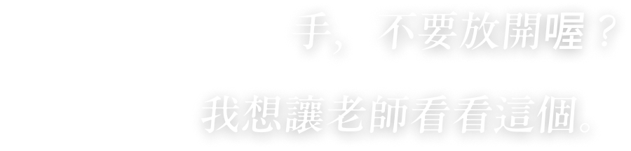 手，不要放開喔？我想讓老師看看這個。