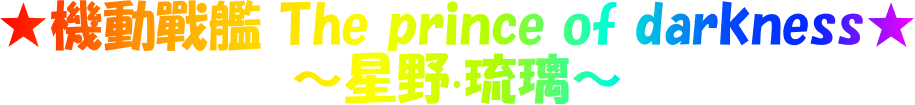 ★機動戰艦 The prince of darkness★～星野‧琉璃～